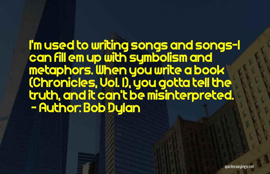 Bob Dylan Quotes: I'm Used To Writing Songs And Songs-i Can Fill Em Up With Symbolism And Metaphors. When You Write A Book