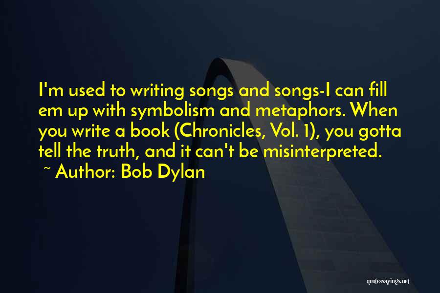 Bob Dylan Quotes: I'm Used To Writing Songs And Songs-i Can Fill Em Up With Symbolism And Metaphors. When You Write A Book