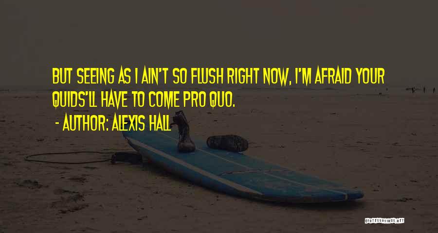 Alexis Hall Quotes: But Seeing As I Ain't So Flush Right Now, I'm Afraid Your Quids'll Have To Come Pro Quo.