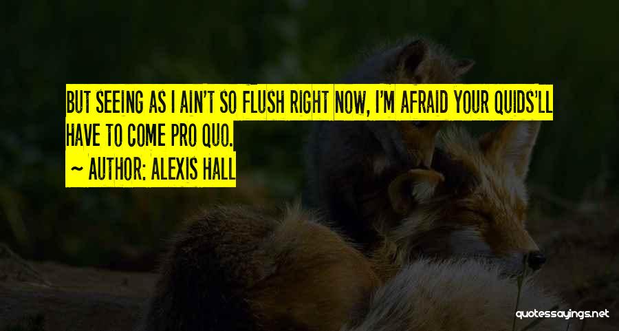 Alexis Hall Quotes: But Seeing As I Ain't So Flush Right Now, I'm Afraid Your Quids'll Have To Come Pro Quo.