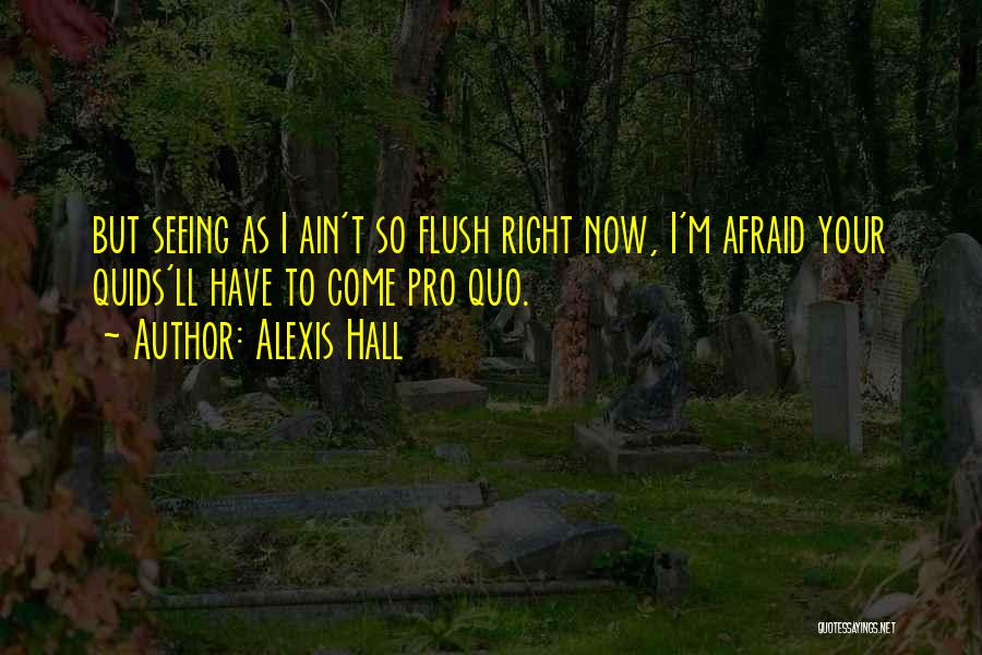 Alexis Hall Quotes: But Seeing As I Ain't So Flush Right Now, I'm Afraid Your Quids'll Have To Come Pro Quo.