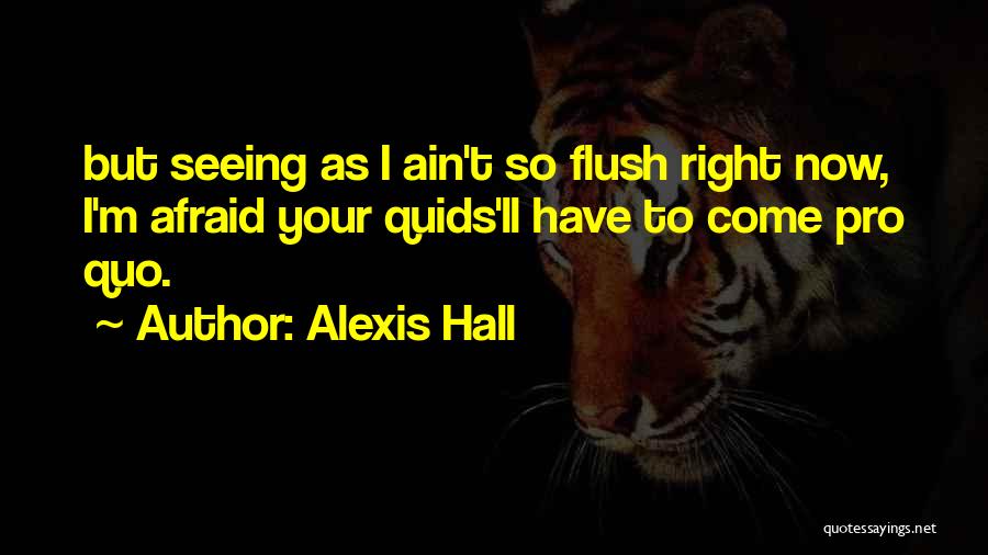 Alexis Hall Quotes: But Seeing As I Ain't So Flush Right Now, I'm Afraid Your Quids'll Have To Come Pro Quo.