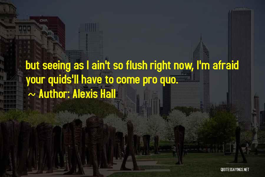 Alexis Hall Quotes: But Seeing As I Ain't So Flush Right Now, I'm Afraid Your Quids'll Have To Come Pro Quo.
