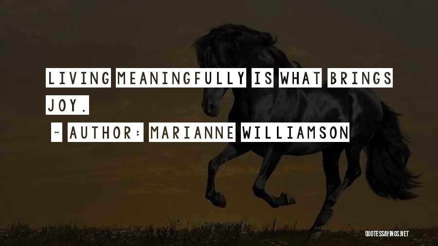 Marianne Williamson Quotes: Living Meaningfully Is What Brings Joy.