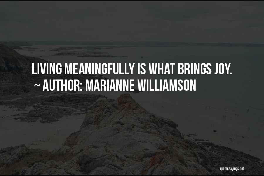 Marianne Williamson Quotes: Living Meaningfully Is What Brings Joy.