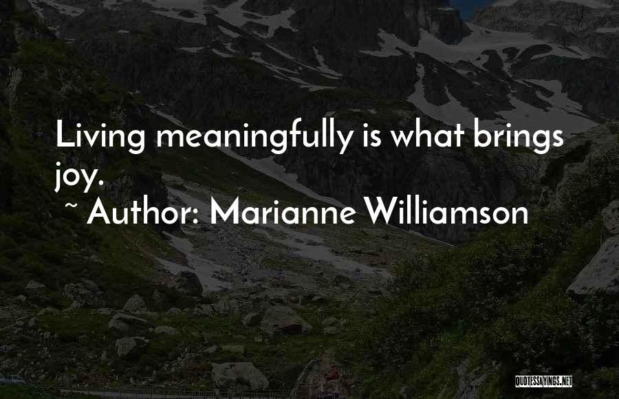 Marianne Williamson Quotes: Living Meaningfully Is What Brings Joy.