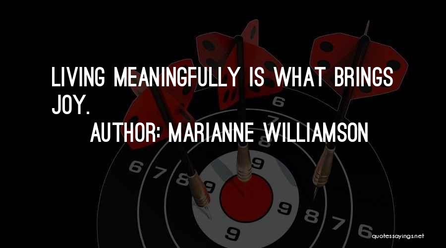 Marianne Williamson Quotes: Living Meaningfully Is What Brings Joy.