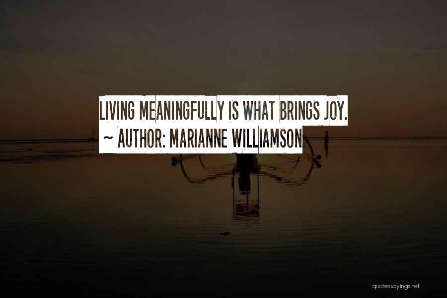 Marianne Williamson Quotes: Living Meaningfully Is What Brings Joy.
