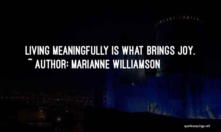 Marianne Williamson Quotes: Living Meaningfully Is What Brings Joy.