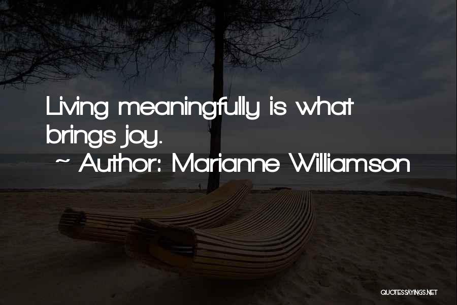 Marianne Williamson Quotes: Living Meaningfully Is What Brings Joy.