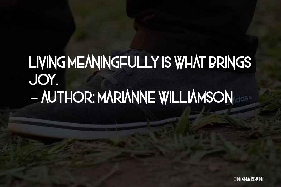 Marianne Williamson Quotes: Living Meaningfully Is What Brings Joy.