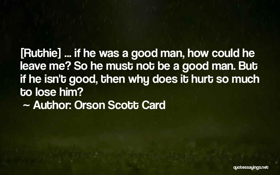 Orson Scott Card Quotes: [ruthie] ... If He Was A Good Man, How Could He Leave Me? So He Must Not Be A Good