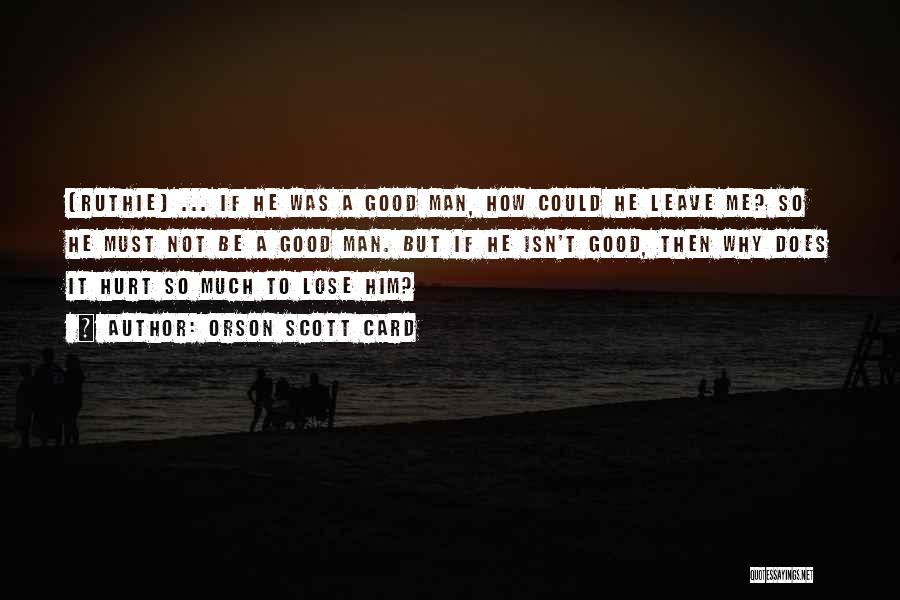Orson Scott Card Quotes: [ruthie] ... If He Was A Good Man, How Could He Leave Me? So He Must Not Be A Good