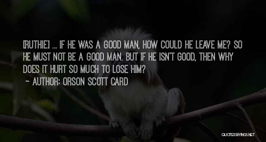 Orson Scott Card Quotes: [ruthie] ... If He Was A Good Man, How Could He Leave Me? So He Must Not Be A Good