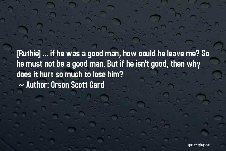 Orson Scott Card Quotes: [ruthie] ... If He Was A Good Man, How Could He Leave Me? So He Must Not Be A Good