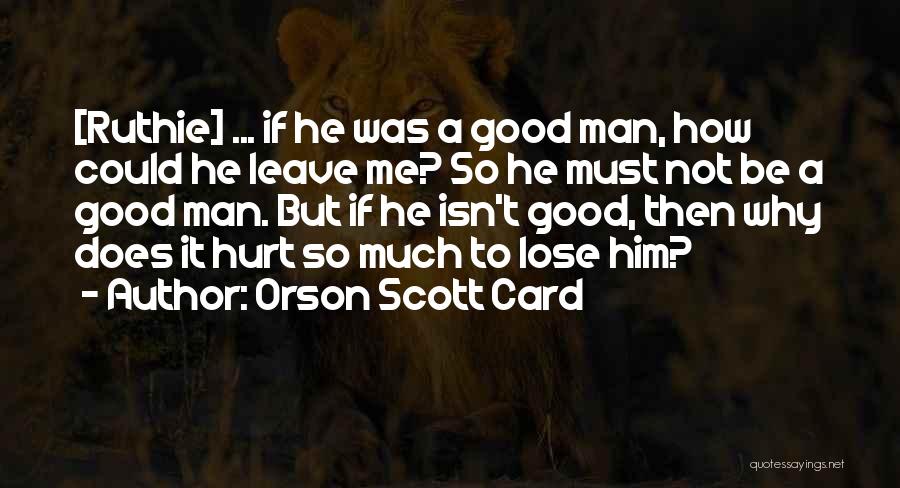 Orson Scott Card Quotes: [ruthie] ... If He Was A Good Man, How Could He Leave Me? So He Must Not Be A Good