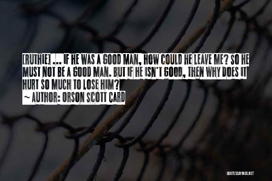 Orson Scott Card Quotes: [ruthie] ... If He Was A Good Man, How Could He Leave Me? So He Must Not Be A Good