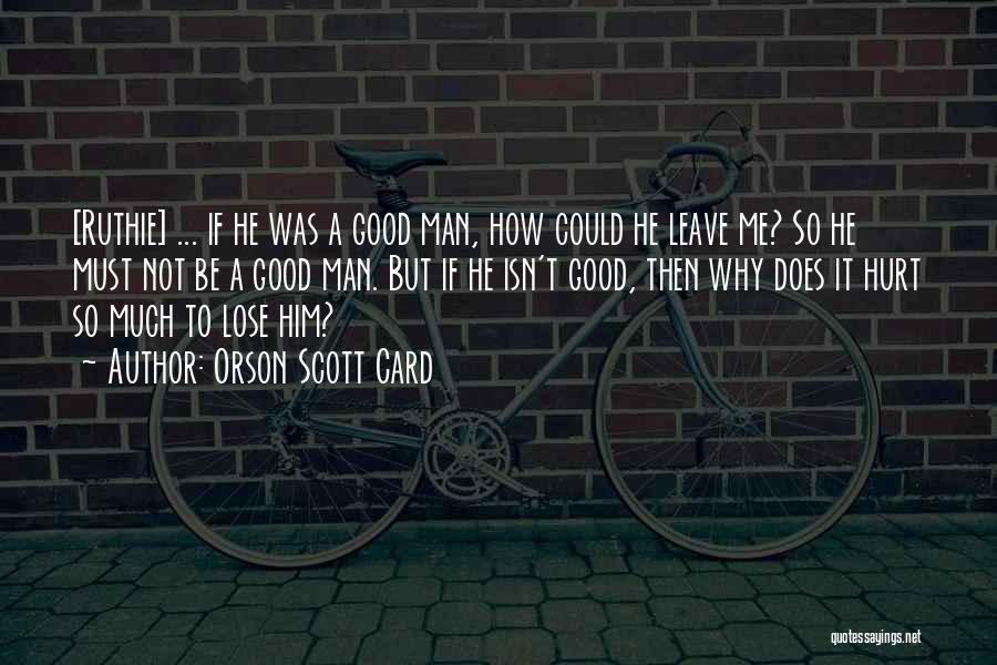 Orson Scott Card Quotes: [ruthie] ... If He Was A Good Man, How Could He Leave Me? So He Must Not Be A Good
