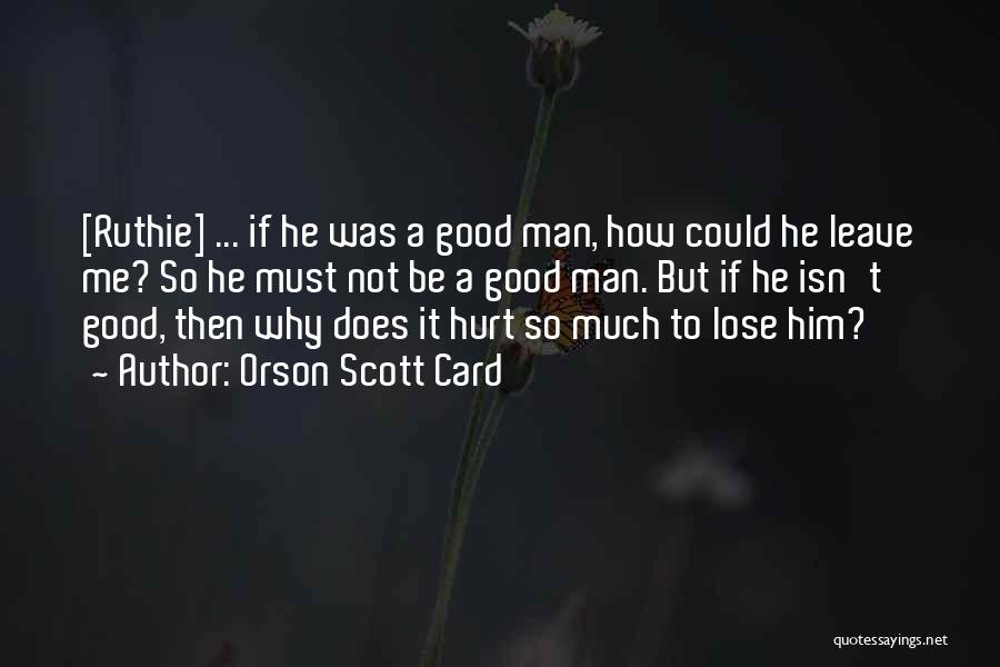 Orson Scott Card Quotes: [ruthie] ... If He Was A Good Man, How Could He Leave Me? So He Must Not Be A Good