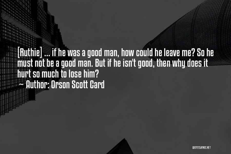 Orson Scott Card Quotes: [ruthie] ... If He Was A Good Man, How Could He Leave Me? So He Must Not Be A Good