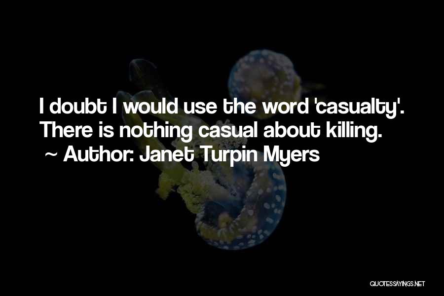 Janet Turpin Myers Quotes: I Doubt I Would Use The Word 'casualty'. There Is Nothing Casual About Killing.