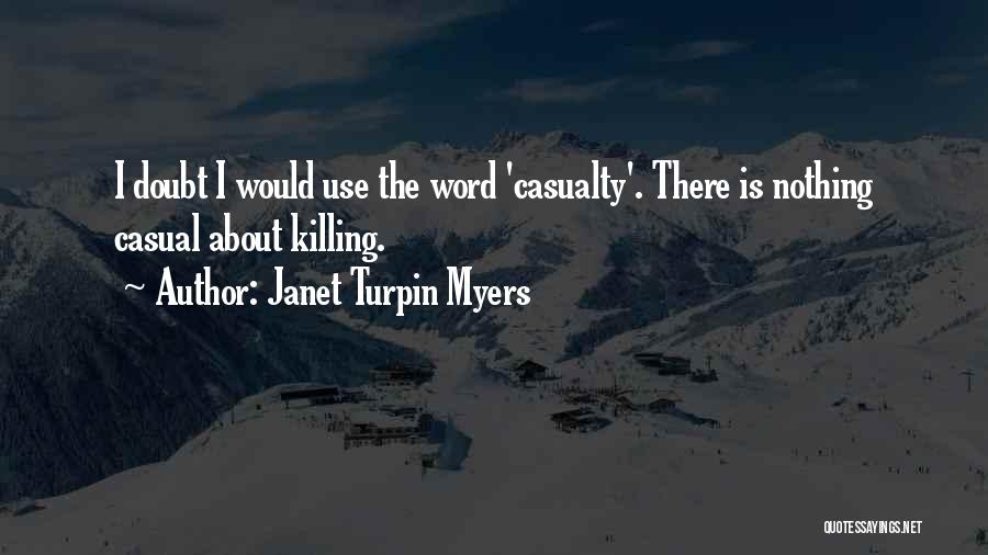 Janet Turpin Myers Quotes: I Doubt I Would Use The Word 'casualty'. There Is Nothing Casual About Killing.