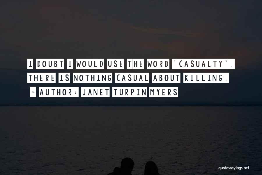 Janet Turpin Myers Quotes: I Doubt I Would Use The Word 'casualty'. There Is Nothing Casual About Killing.