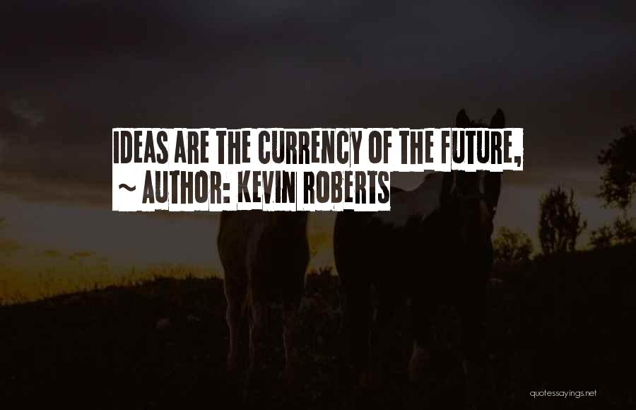 Kevin Roberts Quotes: Ideas Are The Currency Of The Future,