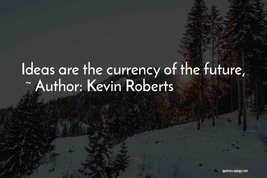 Kevin Roberts Quotes: Ideas Are The Currency Of The Future,