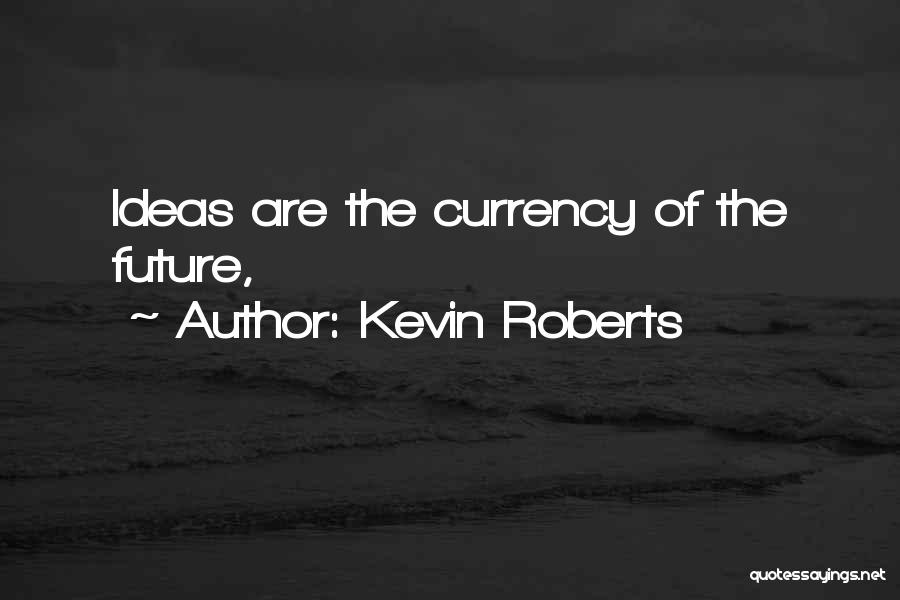 Kevin Roberts Quotes: Ideas Are The Currency Of The Future,