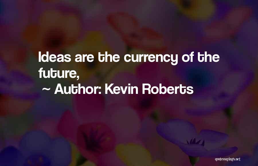 Kevin Roberts Quotes: Ideas Are The Currency Of The Future,