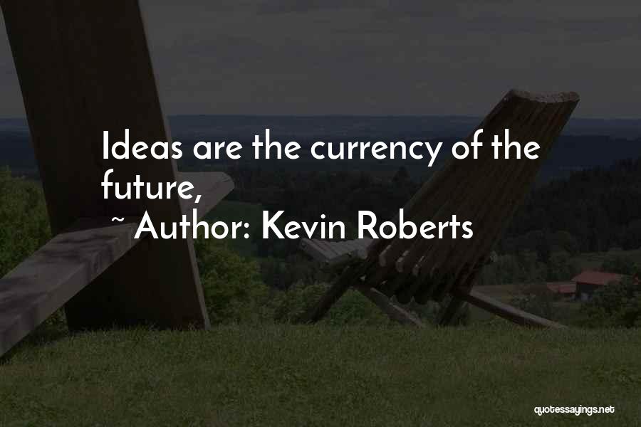 Kevin Roberts Quotes: Ideas Are The Currency Of The Future,