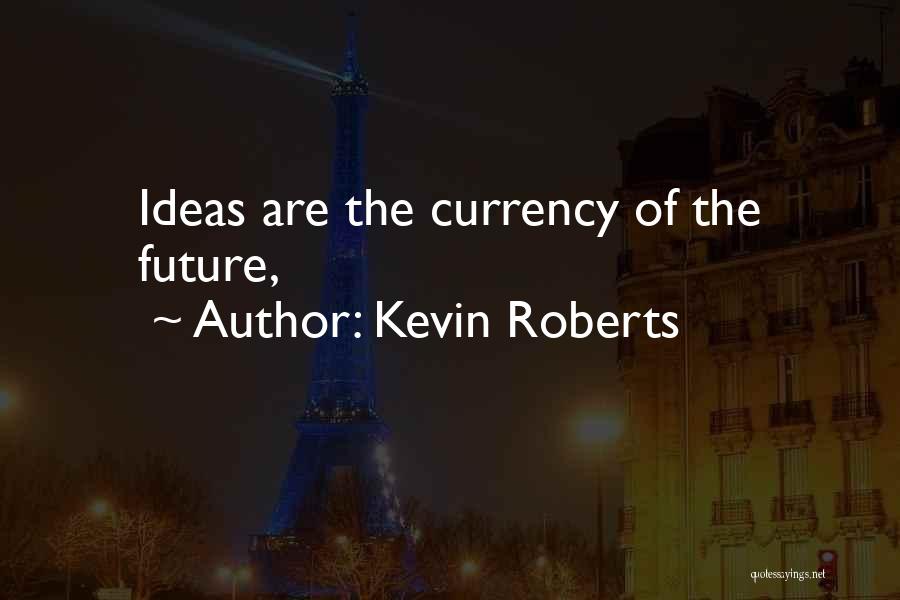 Kevin Roberts Quotes: Ideas Are The Currency Of The Future,