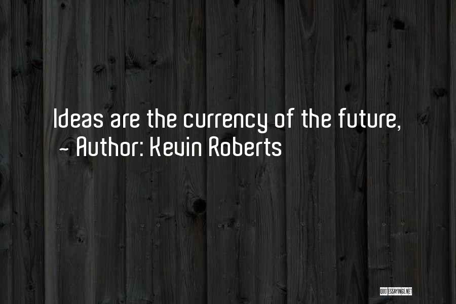 Kevin Roberts Quotes: Ideas Are The Currency Of The Future,