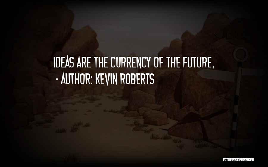 Kevin Roberts Quotes: Ideas Are The Currency Of The Future,