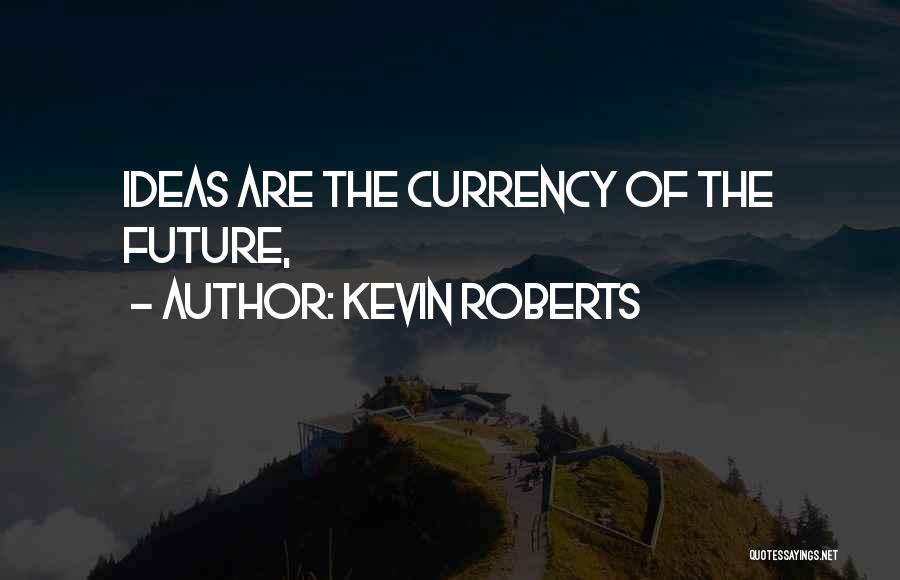 Kevin Roberts Quotes: Ideas Are The Currency Of The Future,