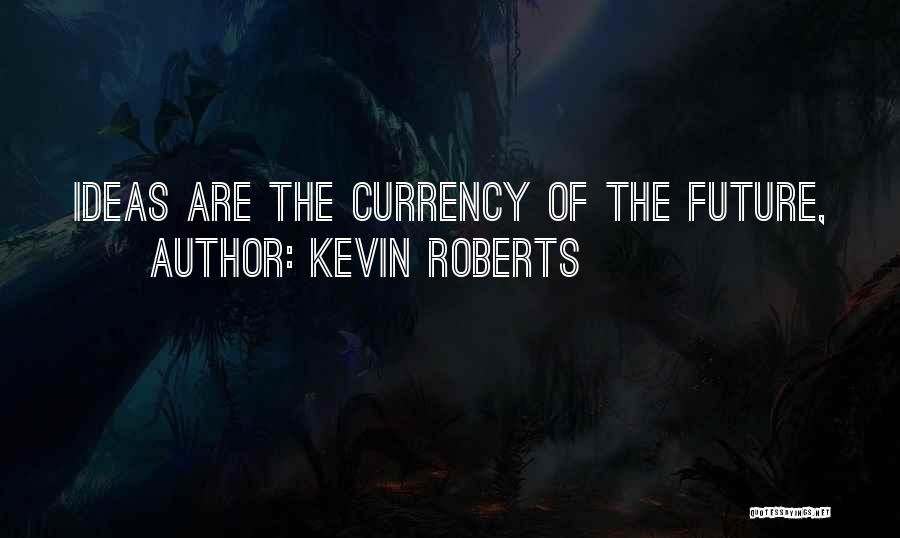 Kevin Roberts Quotes: Ideas Are The Currency Of The Future,