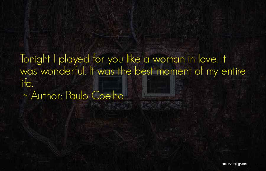 Paulo Coelho Quotes: Tonight I Played For You Like A Woman In Love. It Was Wonderful. It Was The Best Moment Of My