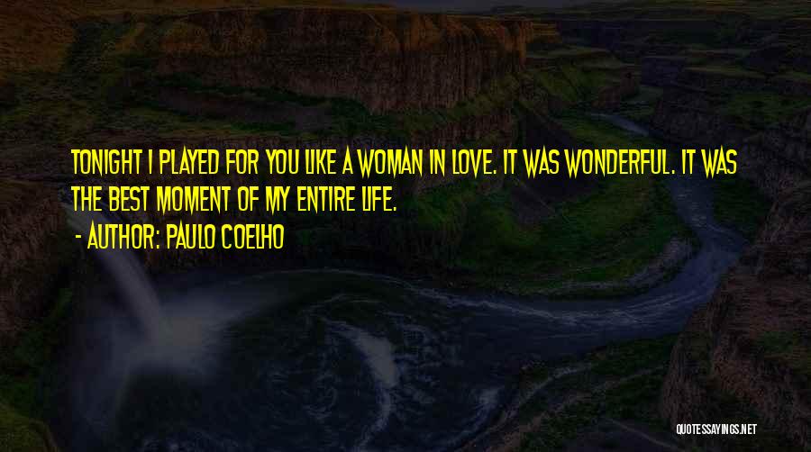 Paulo Coelho Quotes: Tonight I Played For You Like A Woman In Love. It Was Wonderful. It Was The Best Moment Of My