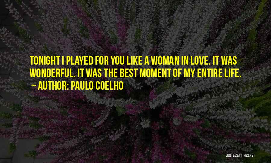 Paulo Coelho Quotes: Tonight I Played For You Like A Woman In Love. It Was Wonderful. It Was The Best Moment Of My