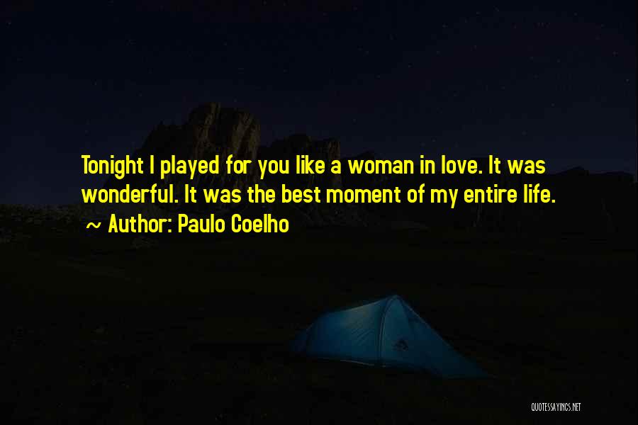 Paulo Coelho Quotes: Tonight I Played For You Like A Woman In Love. It Was Wonderful. It Was The Best Moment Of My