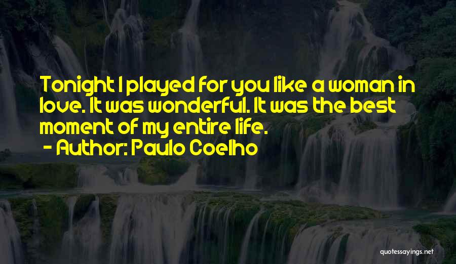 Paulo Coelho Quotes: Tonight I Played For You Like A Woman In Love. It Was Wonderful. It Was The Best Moment Of My