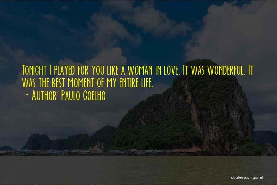 Paulo Coelho Quotes: Tonight I Played For You Like A Woman In Love. It Was Wonderful. It Was The Best Moment Of My