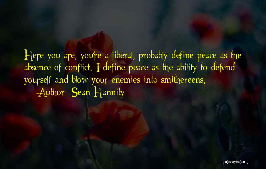 Sean Hannity Quotes: Here You Are, You're A Liberal, Probably Define Peace As The Absence Of Conflict. I Define Peace As The Ability