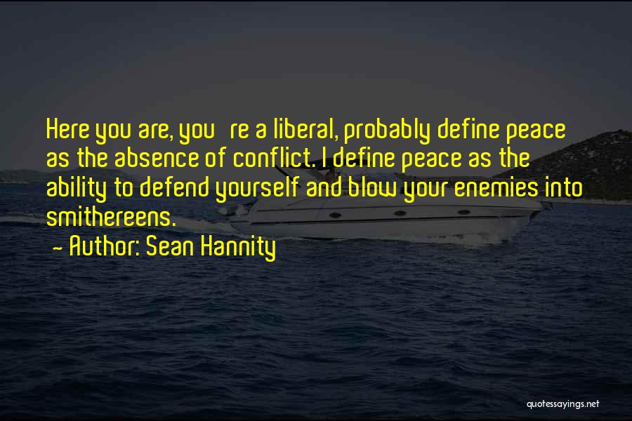 Sean Hannity Quotes: Here You Are, You're A Liberal, Probably Define Peace As The Absence Of Conflict. I Define Peace As The Ability