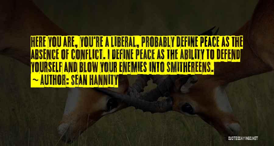 Sean Hannity Quotes: Here You Are, You're A Liberal, Probably Define Peace As The Absence Of Conflict. I Define Peace As The Ability