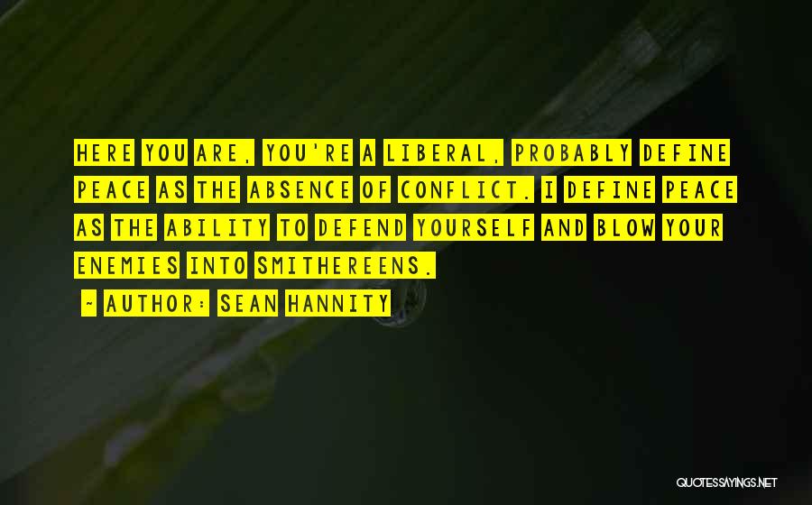 Sean Hannity Quotes: Here You Are, You're A Liberal, Probably Define Peace As The Absence Of Conflict. I Define Peace As The Ability