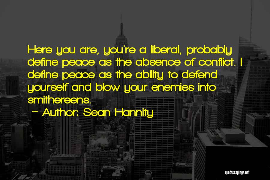 Sean Hannity Quotes: Here You Are, You're A Liberal, Probably Define Peace As The Absence Of Conflict. I Define Peace As The Ability