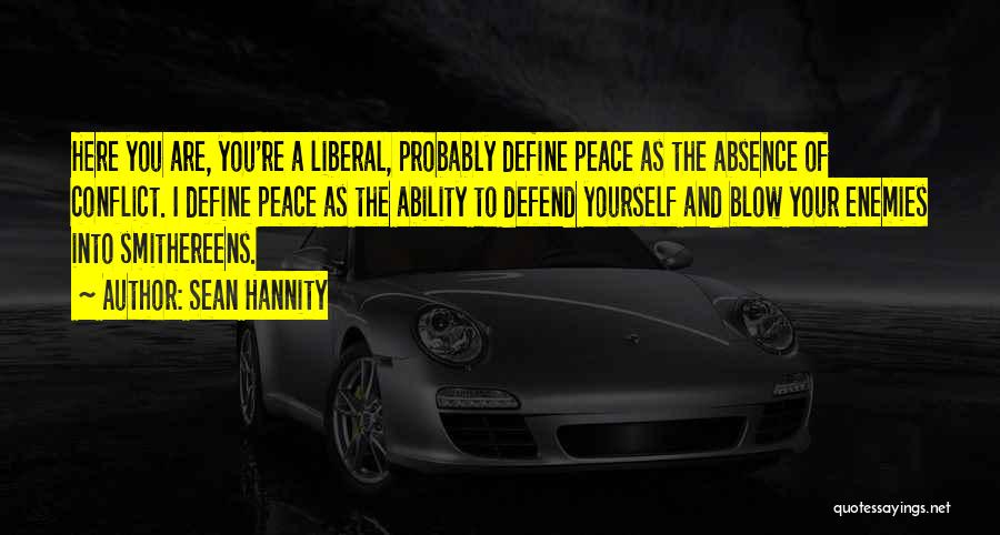 Sean Hannity Quotes: Here You Are, You're A Liberal, Probably Define Peace As The Absence Of Conflict. I Define Peace As The Ability