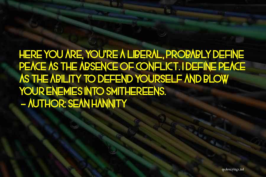 Sean Hannity Quotes: Here You Are, You're A Liberal, Probably Define Peace As The Absence Of Conflict. I Define Peace As The Ability
